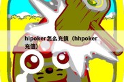 hipoker怎么充值（hhpoker 充值）