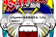 citypoker改名后叫什么（city baker）