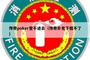 传奇poker登不进去（传奇扑克下载不了）