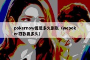 pokernow提现多久到账（wepoker取款要多久）