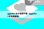 ggpoker台子官网下载（ggpoker中文旗舰版）