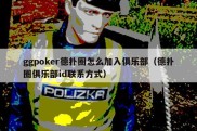 ggpoker德扑圈怎么加入俱乐部（德扑圈俱乐部id联系方式）